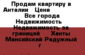 Продам квартиру в Анталии › Цена ­ 8 800 000 - Все города Недвижимость » Недвижимость за границей   . Ханты-Мансийский,Радужный г.